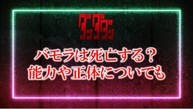 ダンダダンのバモラは死亡してるか生きてるか？能力や正体についても