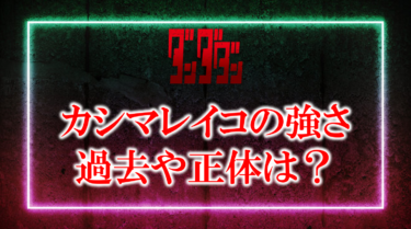 ダンダダンのカシマレイコの強さや能力は？過去回は何巻何話？