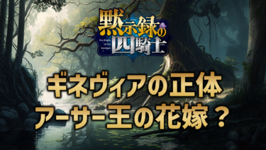 黙示録の四騎士ギネヴィアの正体はアーサー王の花嫁？親はどんな人物？