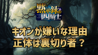 黙示録の四騎士キオンが嫌いな理由3選！正体は裏切り者？