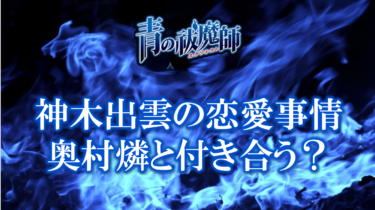 青の祓魔師・神木出雲の恋愛事情は？奥山燐のことが好き？