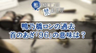 鴨乃橋ロンの禁断推理・ロンの過去を徹底解説！首のあざ９６の意味についても